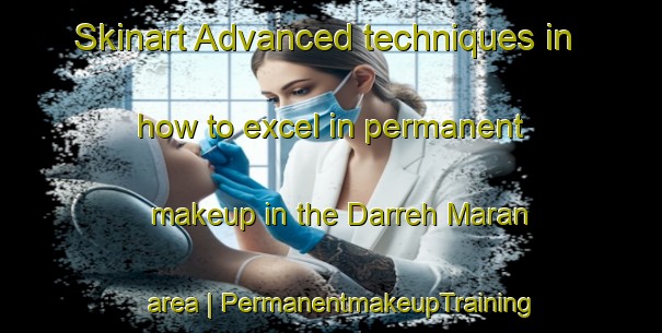 Skinart Advanced techniques in how to excel in permanent makeup in the Darreh Maran area | PermanentmakeupTraining | PermanentmakeupClasses | SkinartTraining-Islamic Republic of Iran